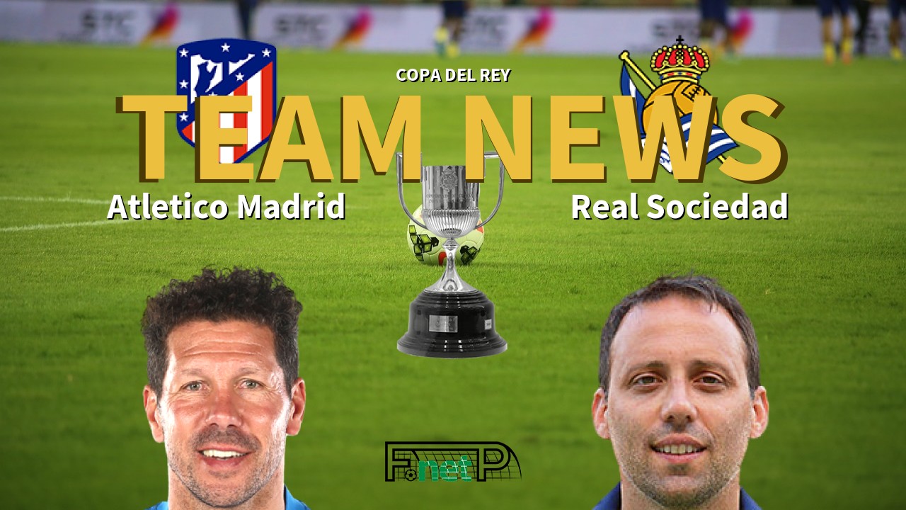 Copa del Rey News: Atlético Madrid vs Real Sociedad Confirmed Line-ups