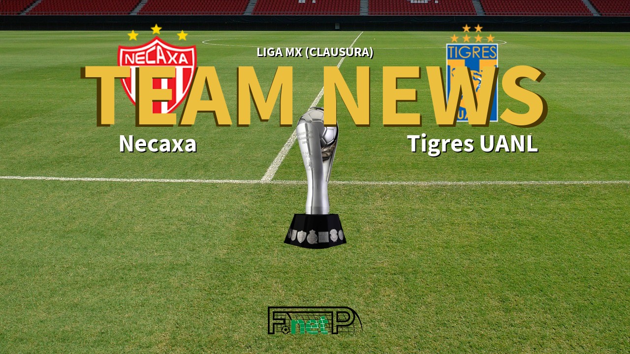 Liga MX (Clausura) News: Necaxa vs Tigres Confirmed Line-ups