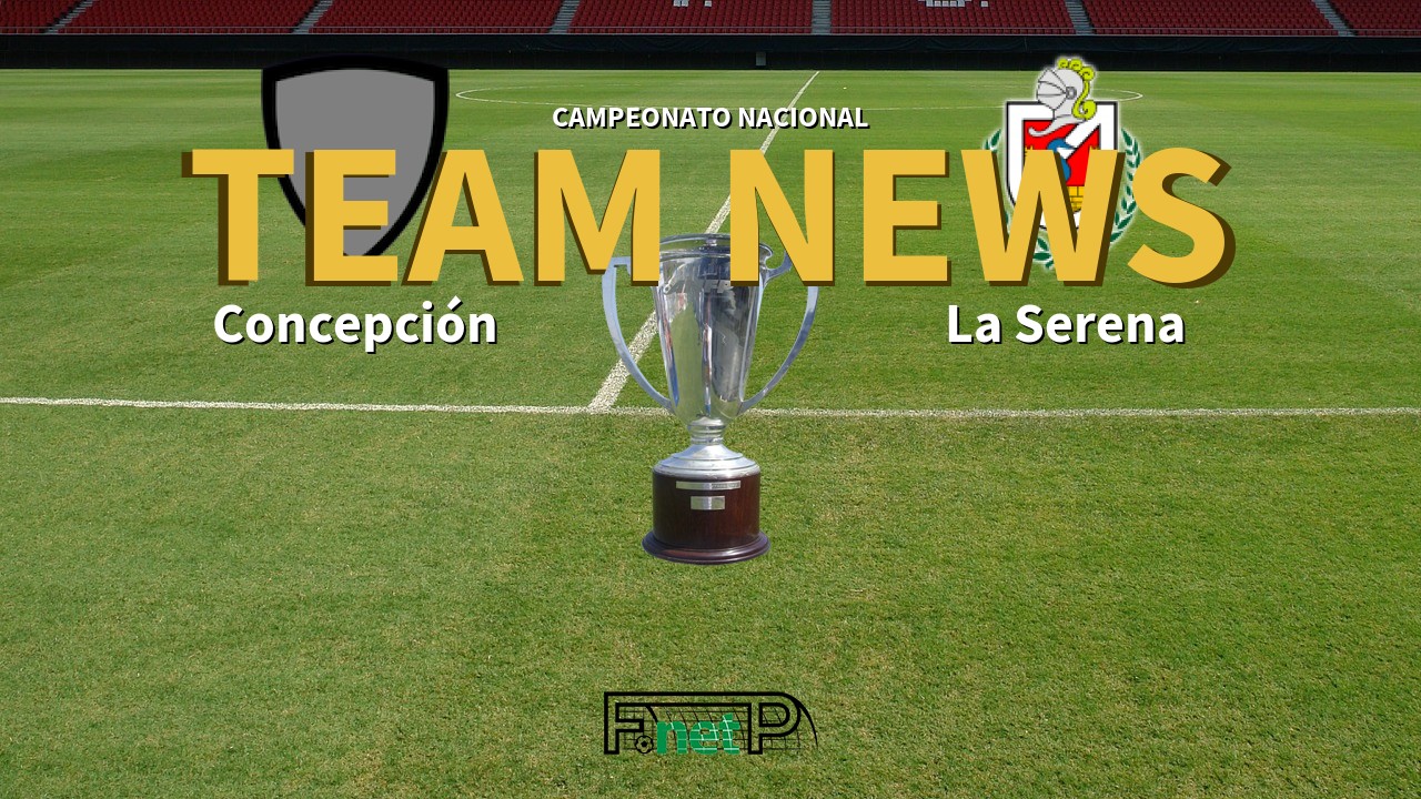 Campeonato Nacional News: Deportes Concepción vs Deportes La Serena Confirmed Line-ups