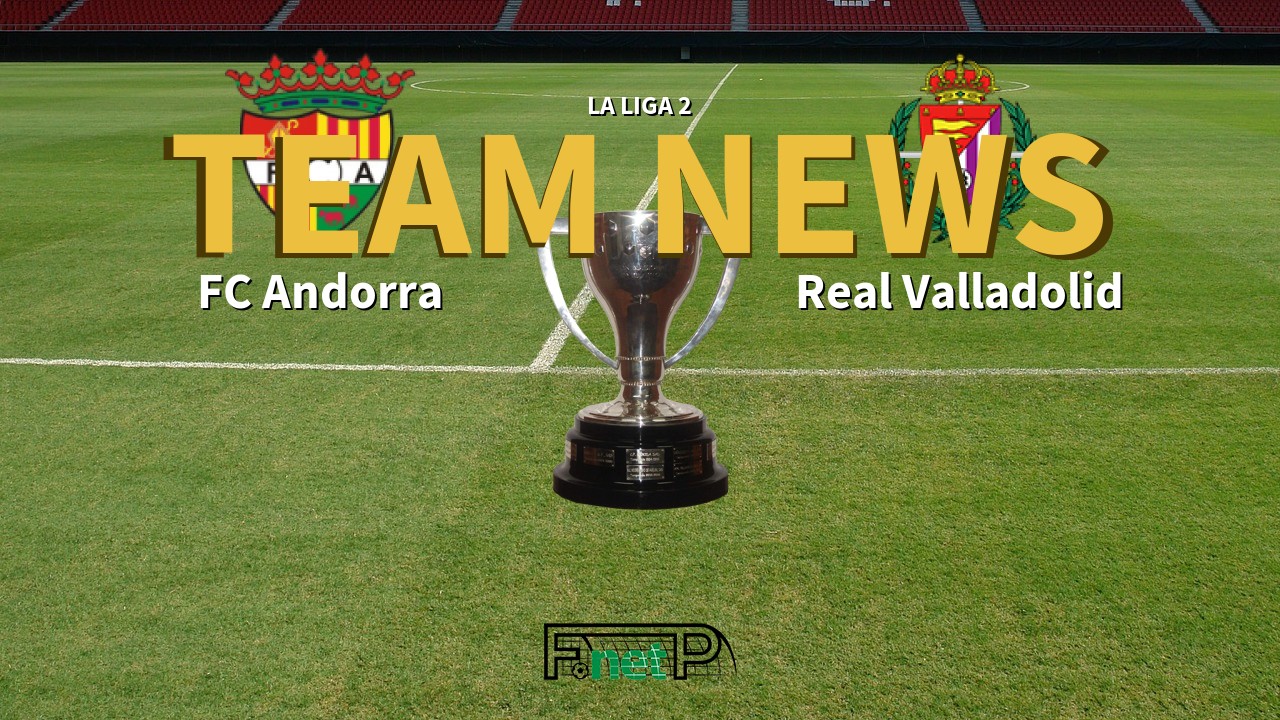 La Liga 2 News: FC Andorra vs Real Valladolid Confirmed Line-ups