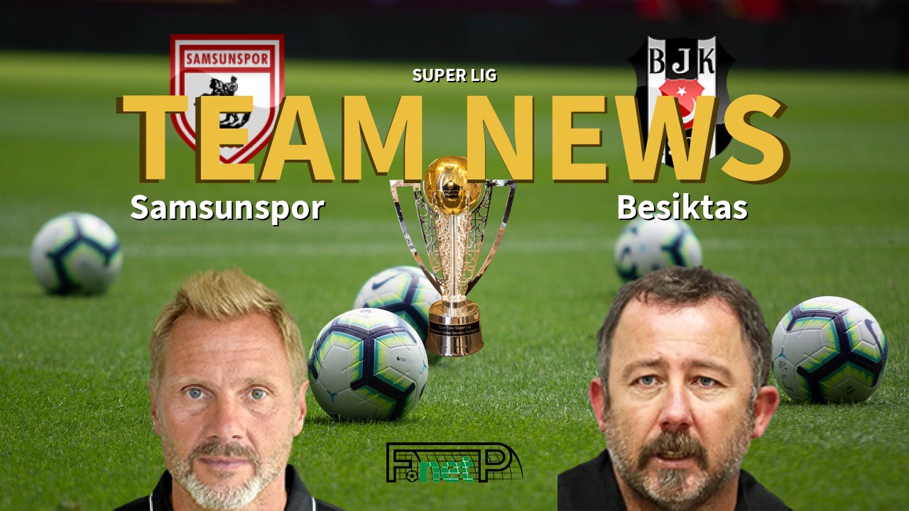 Super Lig News: Samsunspor vs Beşiktaş Confirmed Line-ups