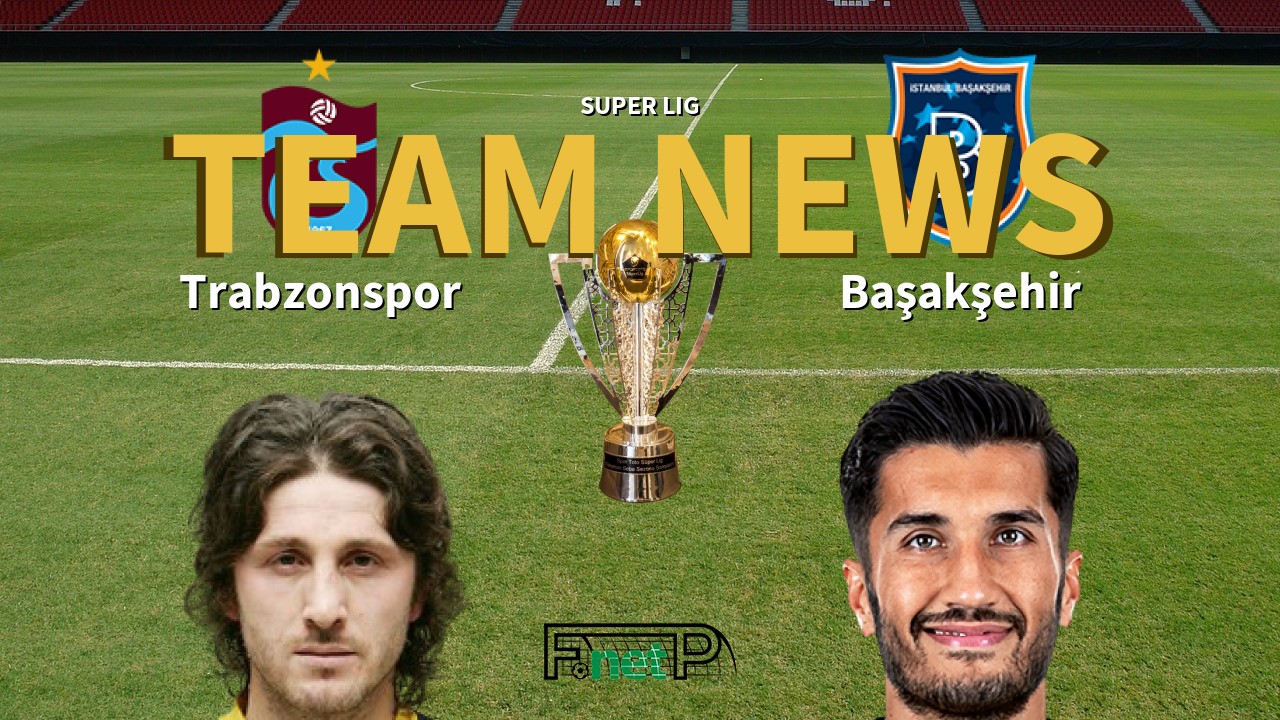 Super Lig News: Trabzonspor vs İstanbul Başakşehir Confirmed Line-ups