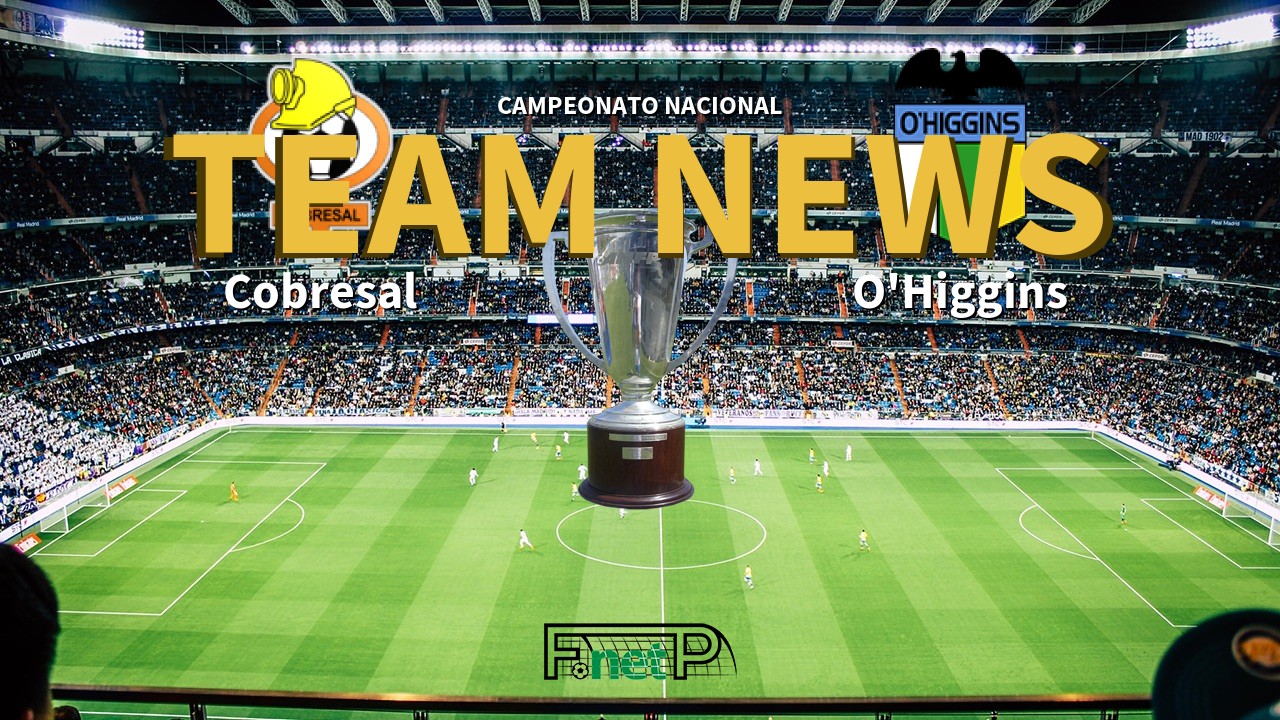 Campeonato Nacional News: Cobresal vs O'Higgins Confirmed Line-ups