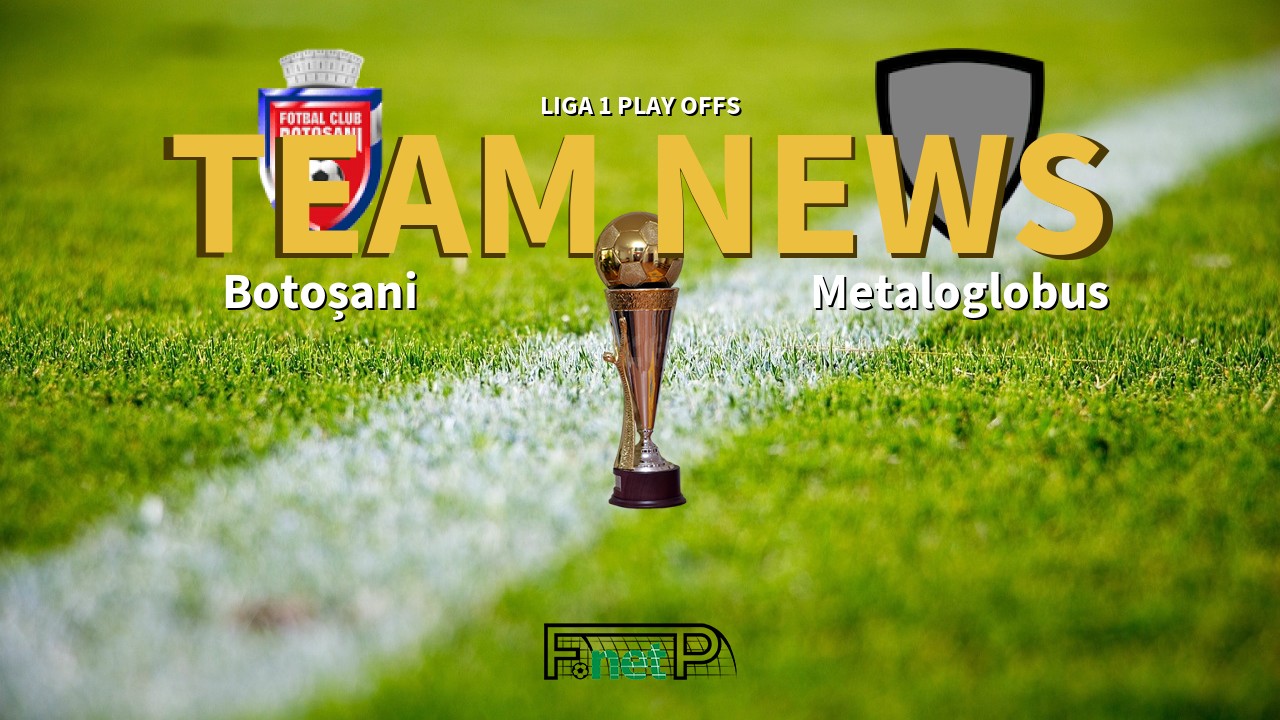 Liga 1 Play Offs News: Botoșani vs Metaloglobus Confirmed Line-ups