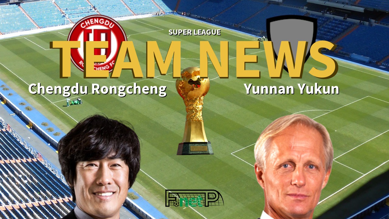 Super League News: Chengdu Rongcheng vs Yunnan Yukun Confirmed Line-ups
