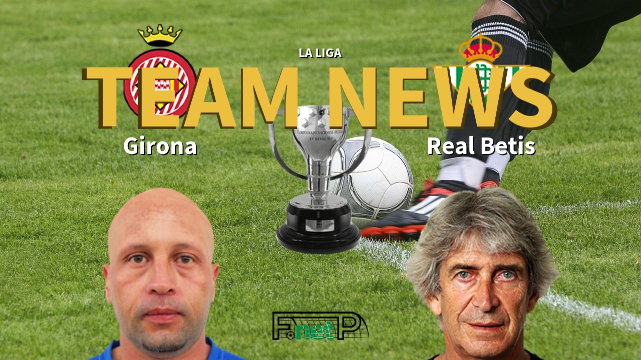 La Liga News: Girona FC vs Real Betis Confirmed Line-ups