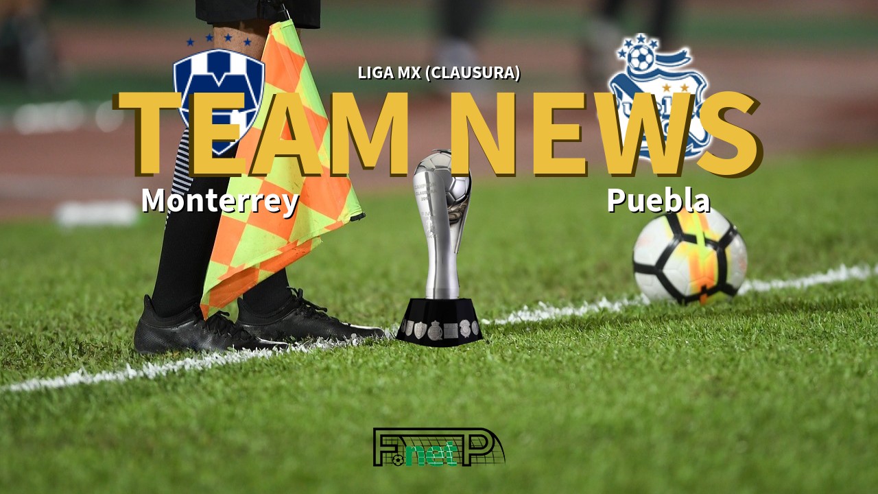 Liga MX (Clausura) News: Monterrey vs Puebla Confirmed Line-ups
