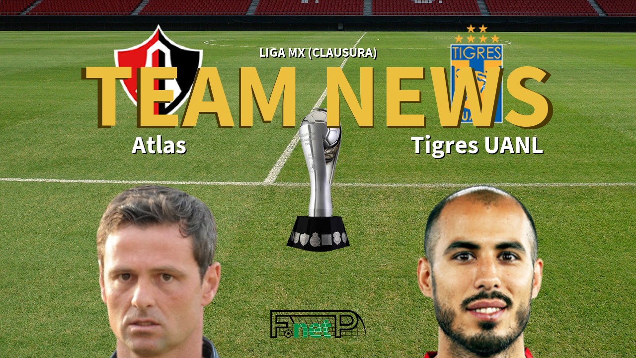 Liga MX (Clausura) News: Atlas vs Tigres Confirmed Line-ups