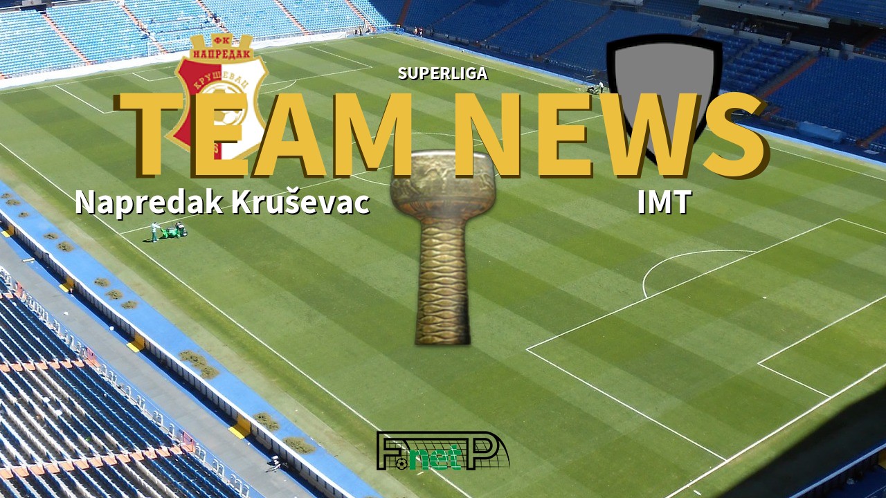 SuperLiga News: Napredak Kruševac vs IMT Beograd Confirmed Line-ups