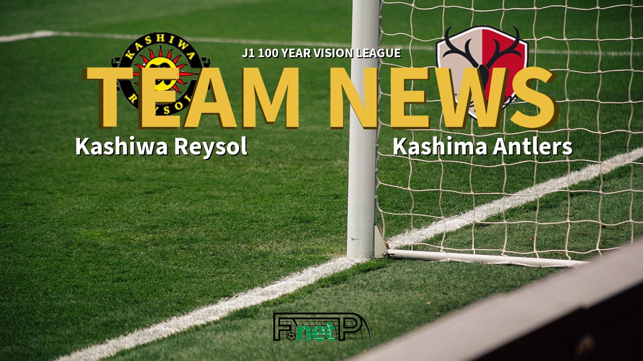 J1 100 Year Vision League News: Kashiwa Reysol vs Kashima Antlers Confirmed Line-ups