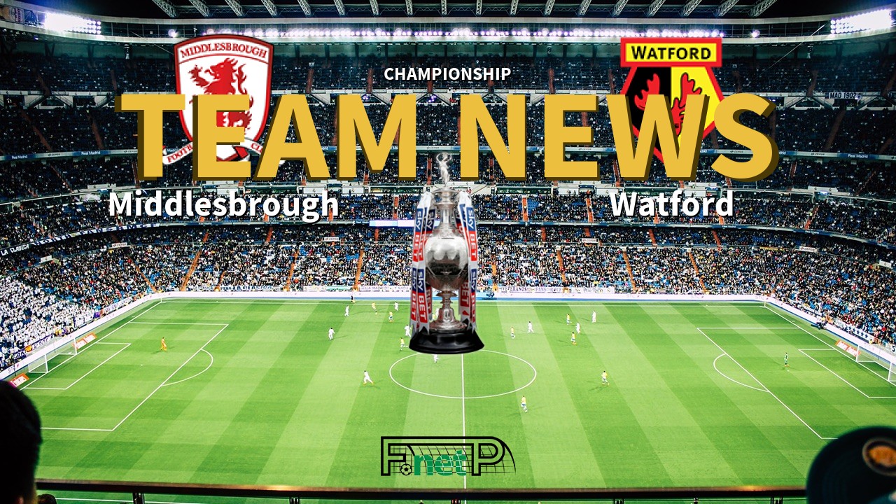 Championship News: Middlesbrough vs Watford Confirmed Line-ups