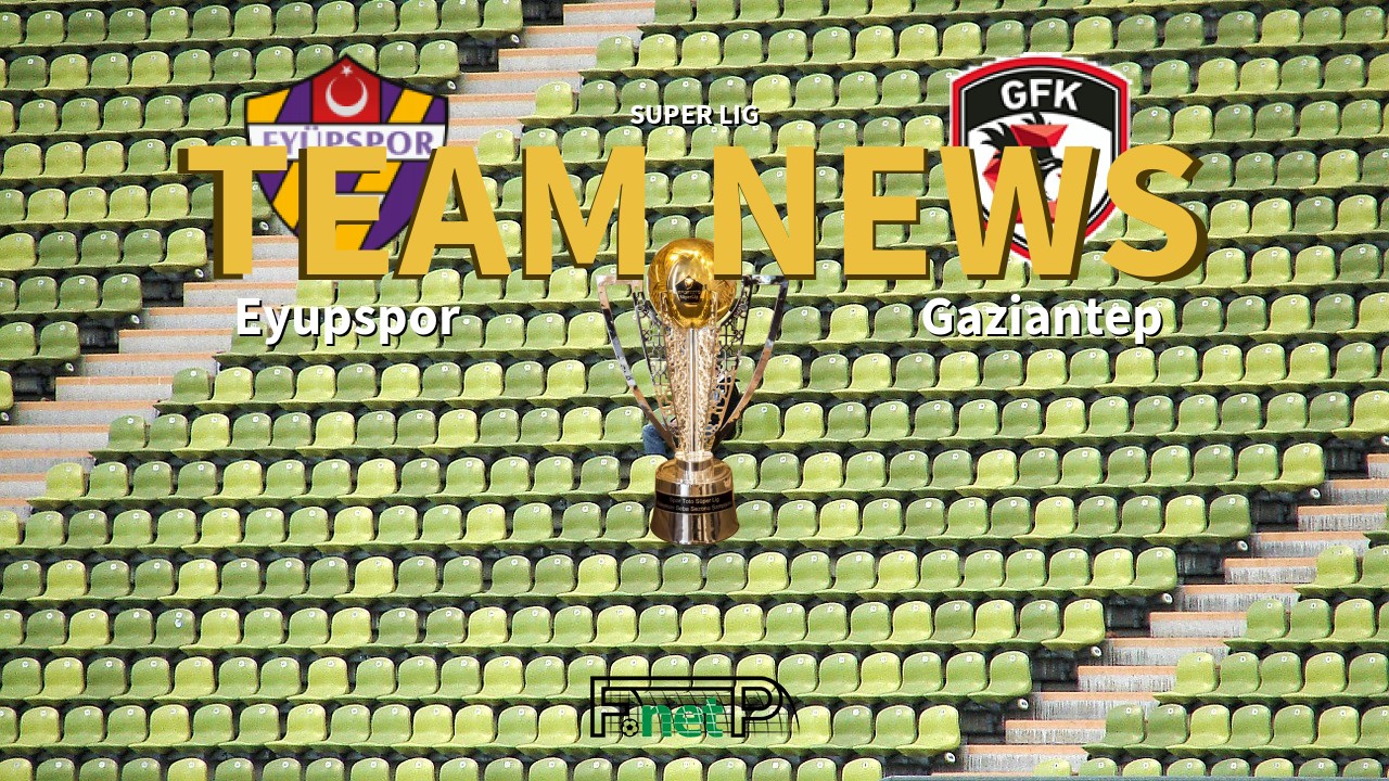 Super Lig News: Eyüpspor vs Gaziantep Confirmed Line-ups