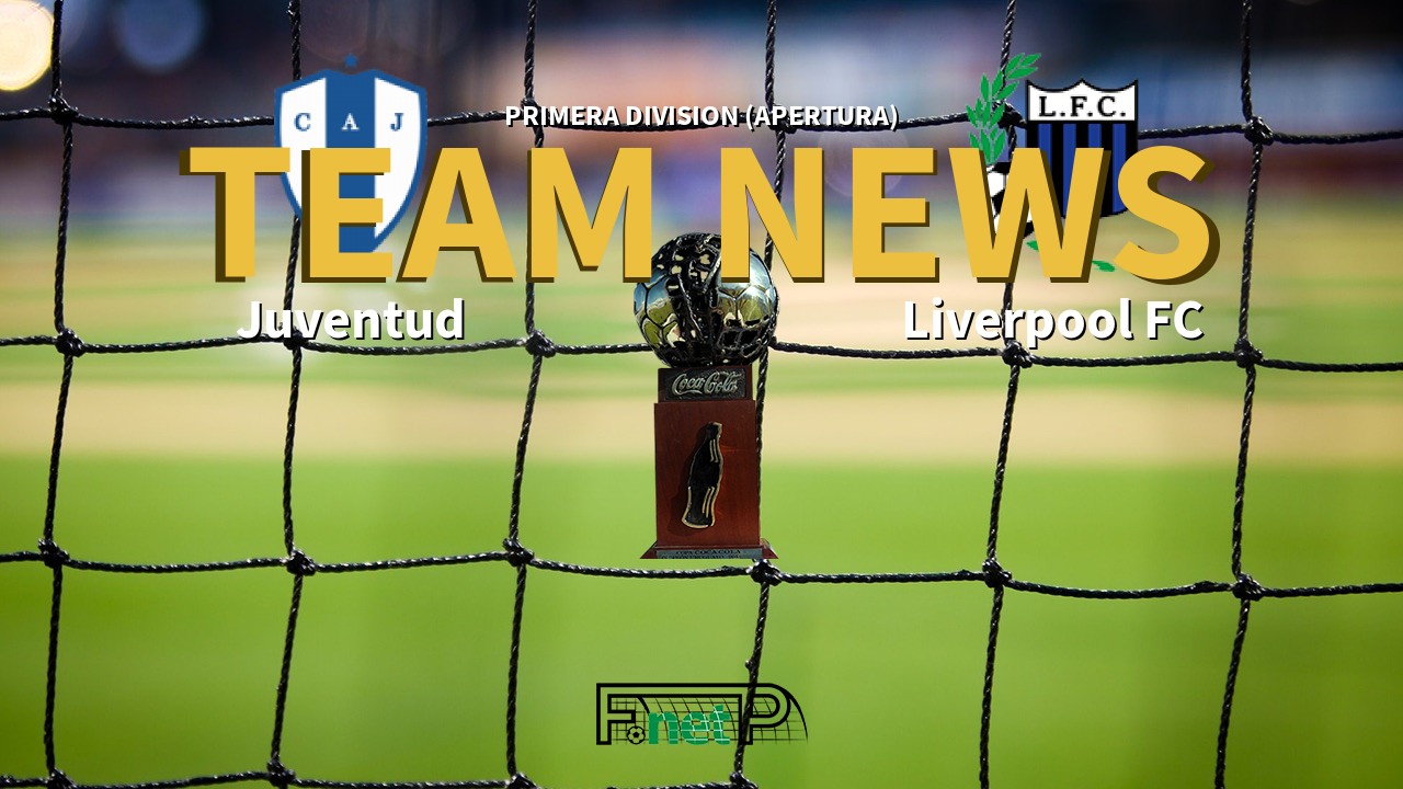 Primera Division (Apertura) News: Juventud vs Liverpool FC Confirmed Line-ups