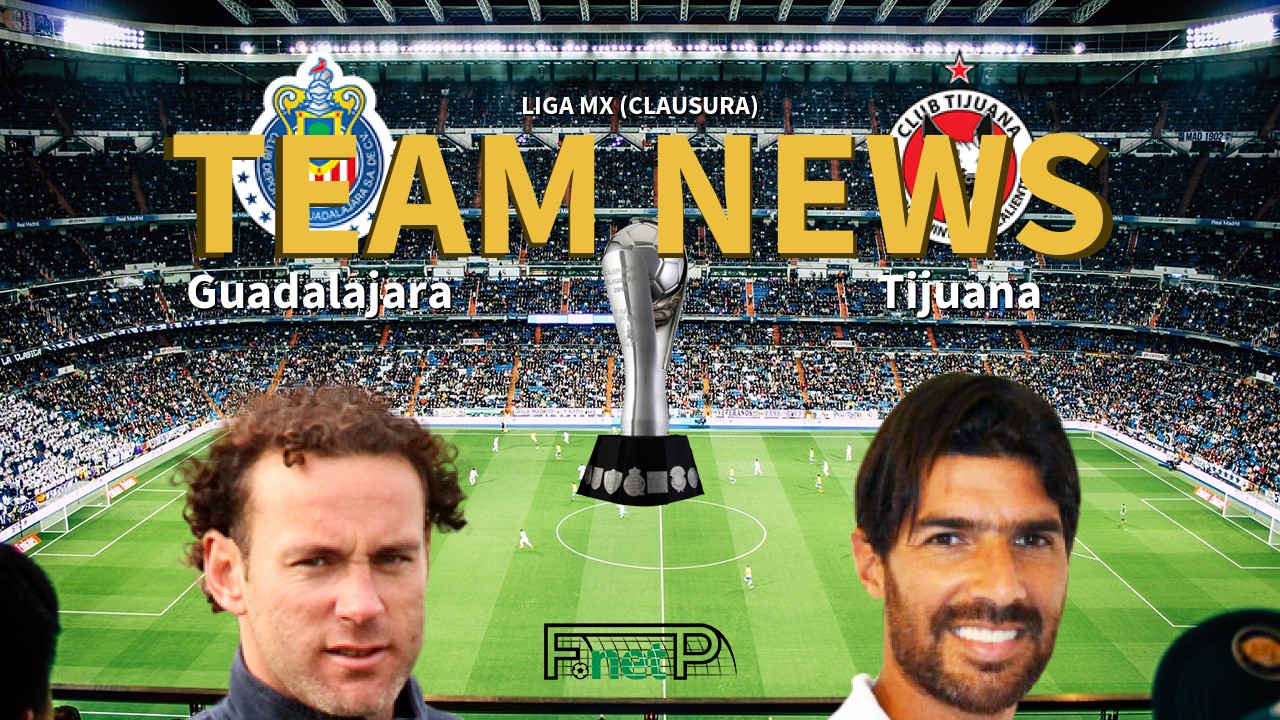 Liga MX (Clausura) News: CD Guadalajara vs Club Tijuana Confirmed Line-ups