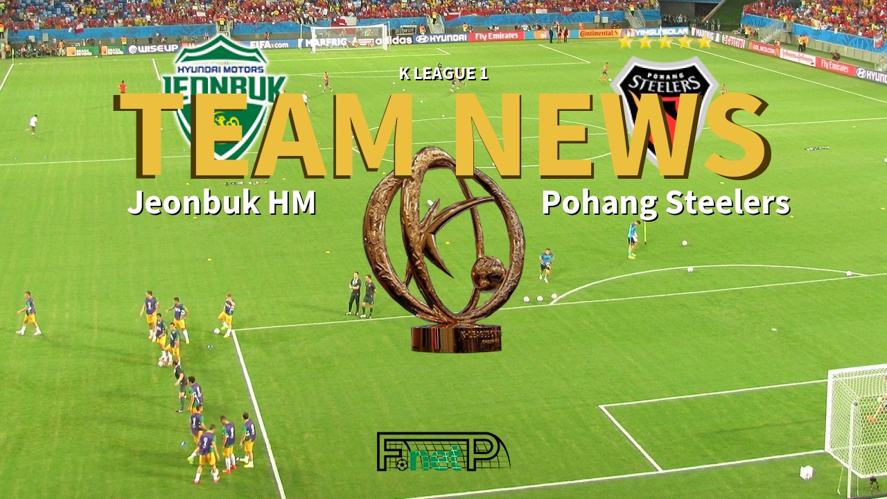 K League 1 News: Jeonbuk Hyundai Motors vs Pohang Steelers Confirmed Line-ups