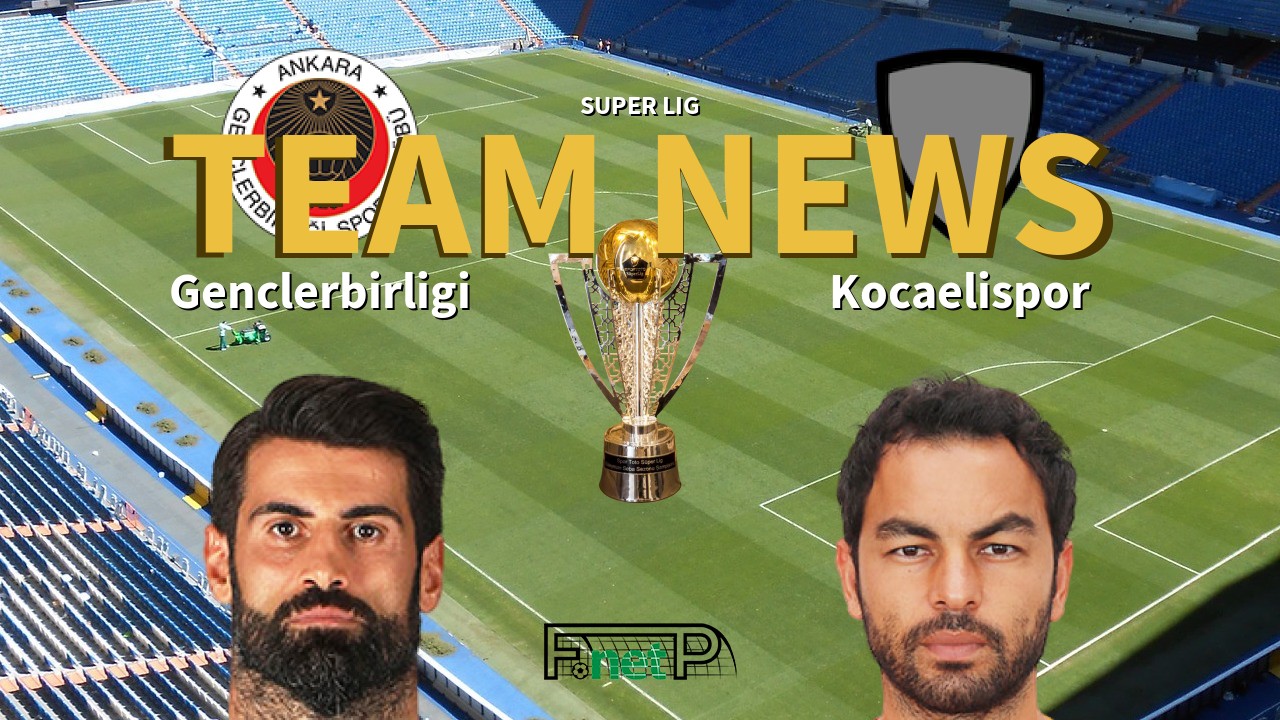 Super Lig News: Gençlerbirliği vs Kocaelispor Confirmed Line-ups