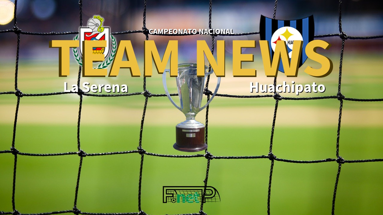 Campeonato Nacional News: Deportes La Serena vs Huachipato Confirmed Line-ups