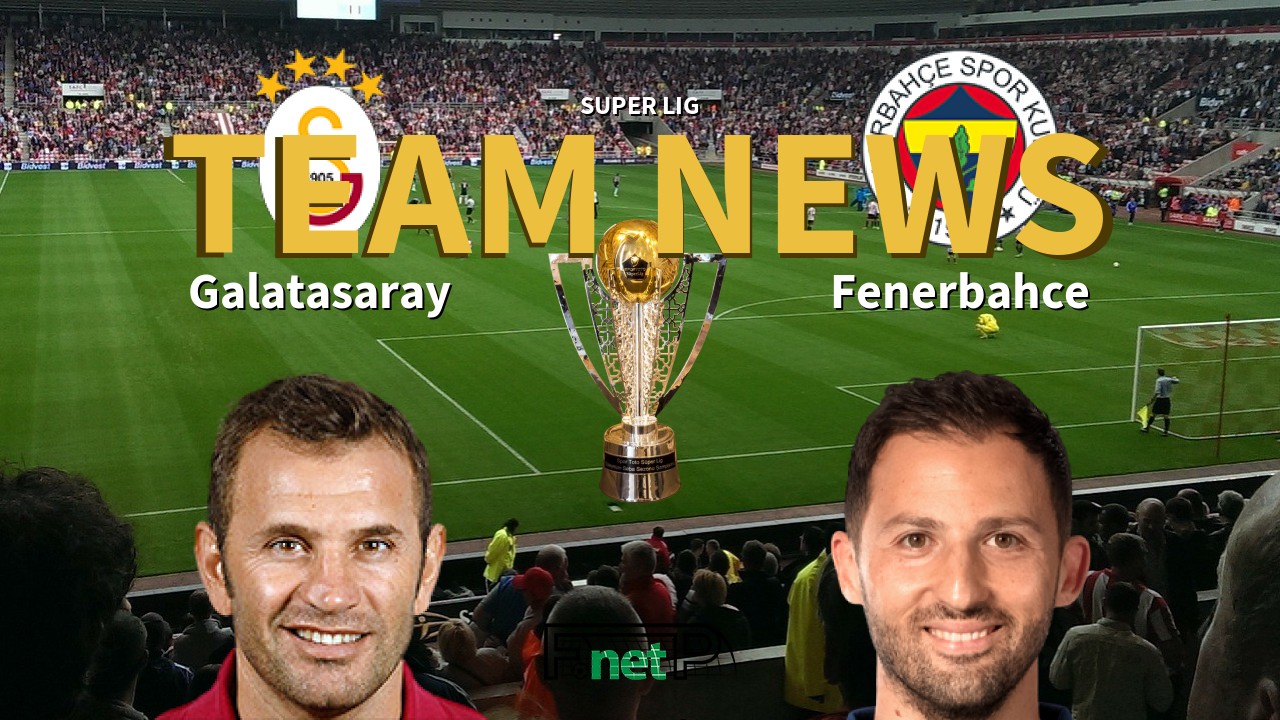 Super Lig News: Galatasaray vs Fenerbahçe Confirmed Line-ups