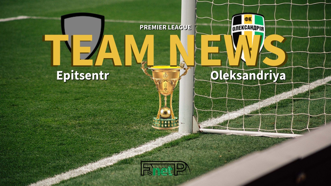 Premier League News: Epitsentr Kamianets-Podilskyi vs Oleksandria Confirmed Line-ups