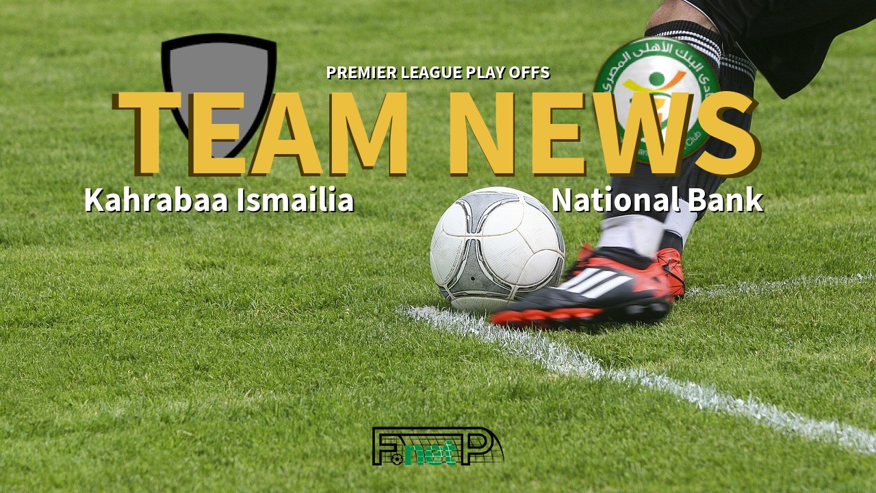 Premier League Play Offs News: Kahrabaa Ismailia vs National Bank of Egypt Confirmed Line-ups