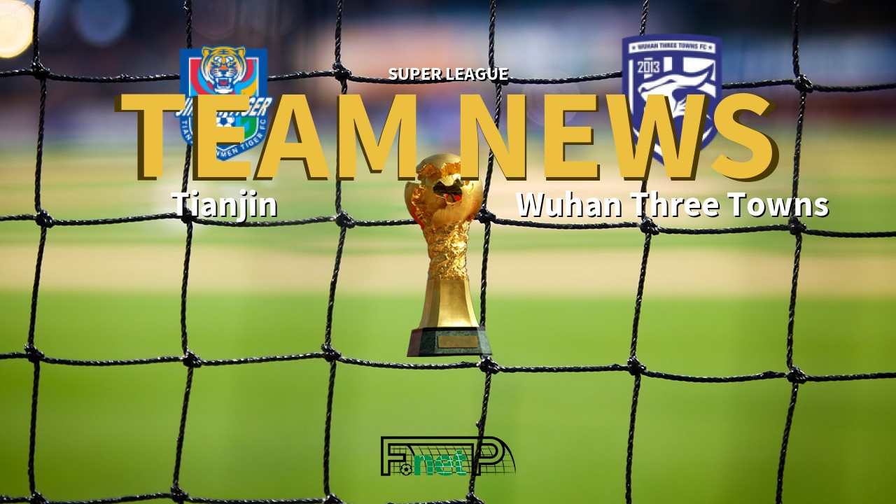 Super League News: Tianjin Jinmen Tiger vs Wuhan Three Towns Confirmed Line-ups