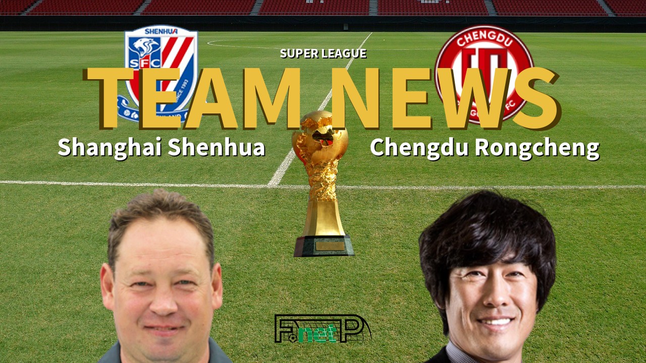 Super League News: Shanghai Shenhua vs Chengdu Rongcheng Confirmed Line-ups