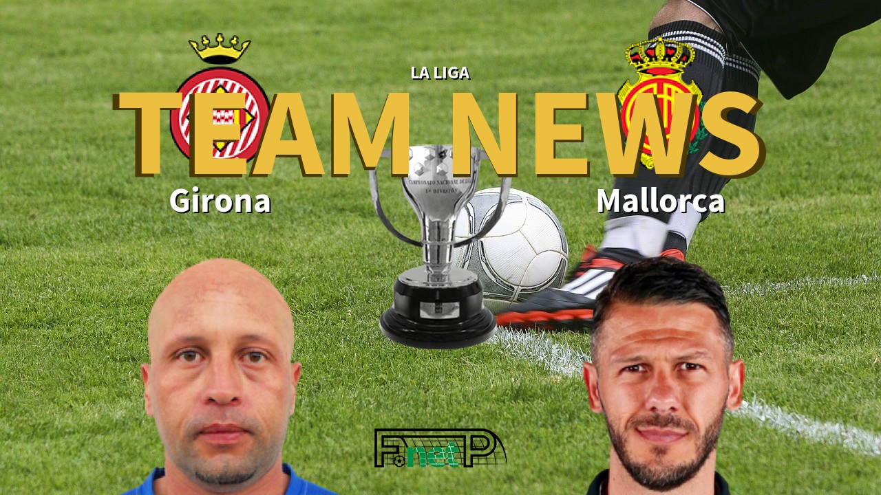 La Liga News: Girona FC vs Mallorca Confirmed Line-ups