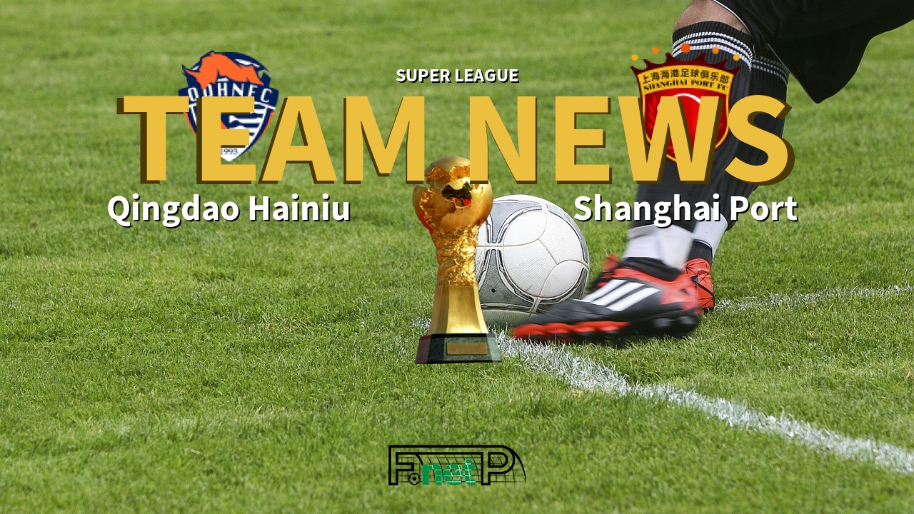 Super League News: Qingdao Hainiu vs Shanghai Port Confirmed Line-ups