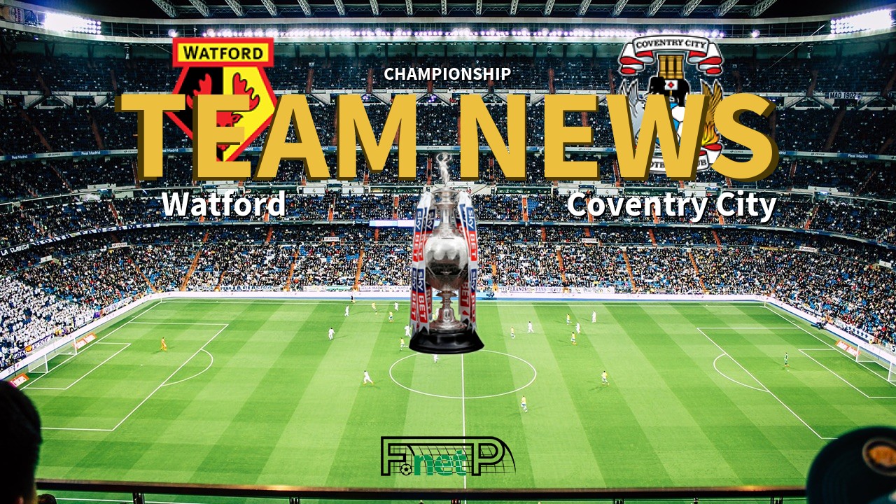 Championship News: Watford vs Coventry City Confirmed Line-ups