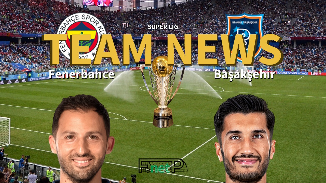 Super Lig News: Fenerbahçe vs İstanbul Başakşehir Confirmed Line-ups