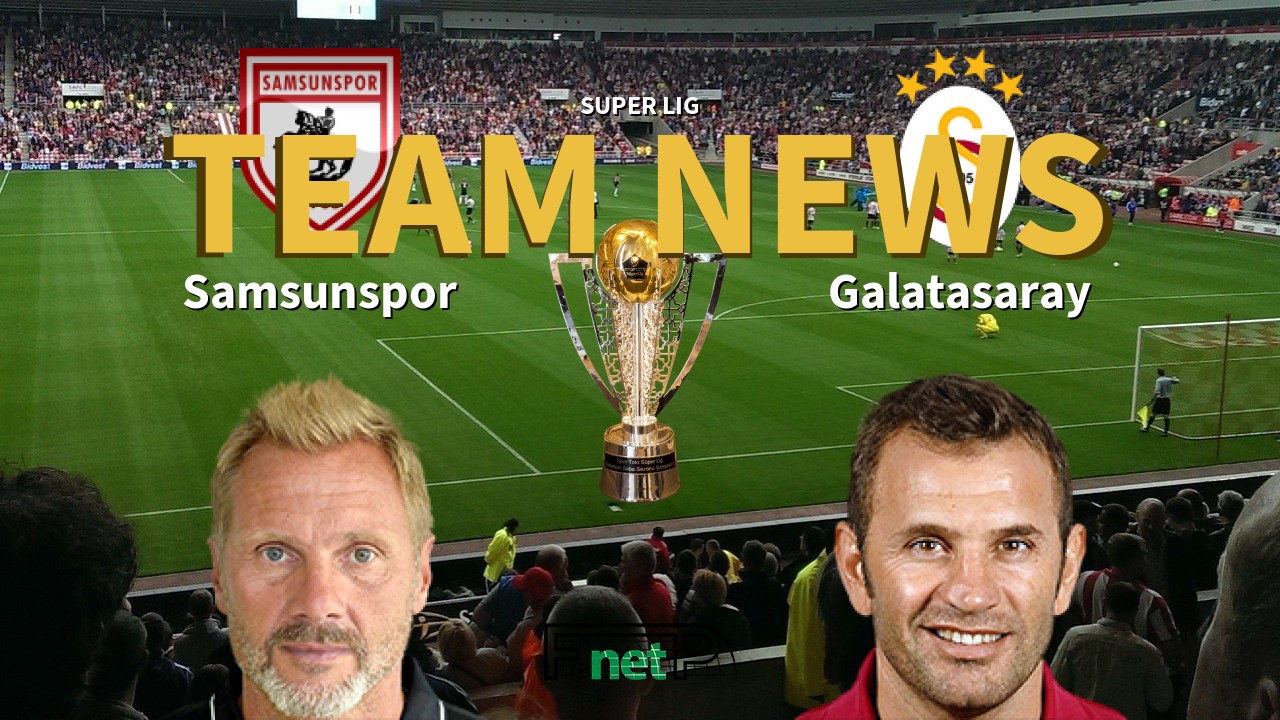 Super Lig News: Samsunspor vs Galatasaray Confirmed Line-ups