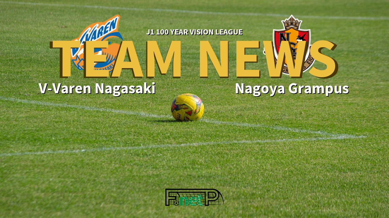 J1 100 Year Vision League News: V-Varen Nagasaki vs Nagoya Grampus Confirmed Line-ups