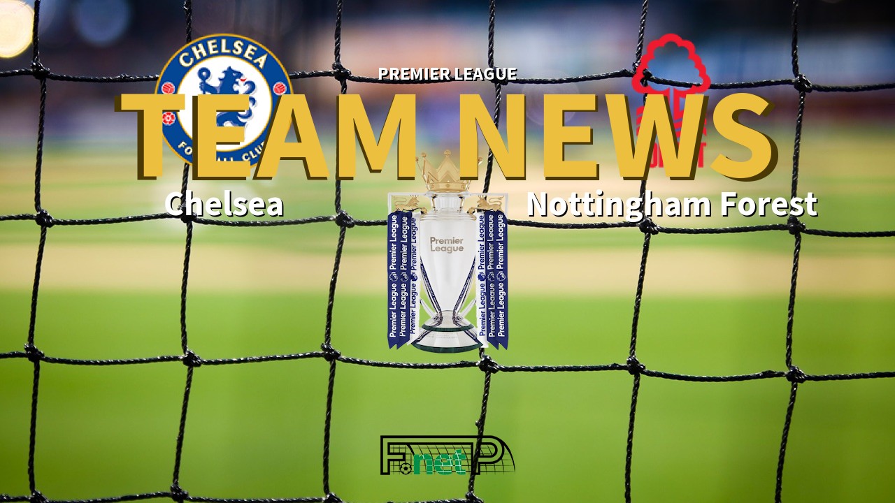 Premier League News: Chelsea vs Nottingham Forest Confirmed Line-ups