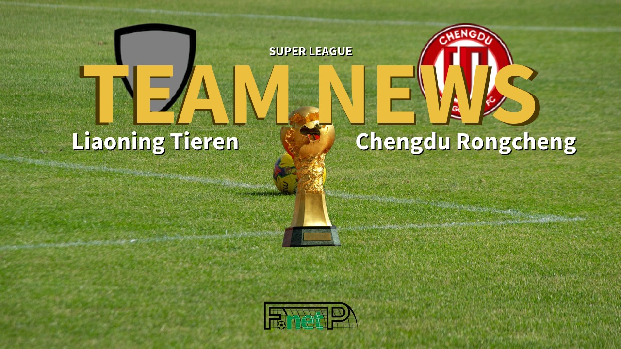 Super League News: Liaoning Shenyang Urban vs Chengdu Rongcheng Confirmed Line-ups