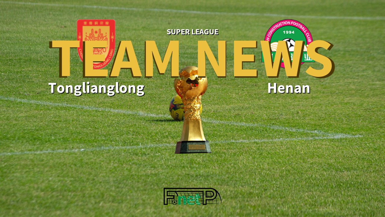 Super League News: Chongqing Tonglianglong vs Henan Jianye Confirmed Line-ups