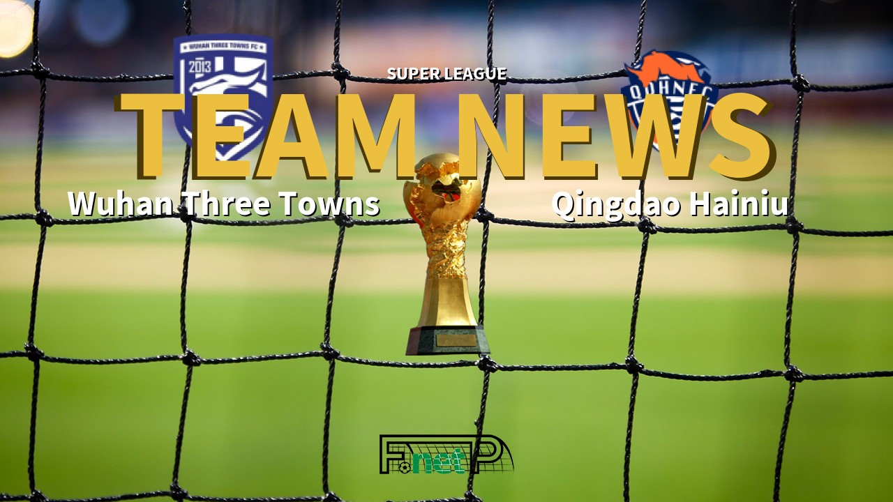 Super League News: Wuhan Three Towns vs Qingdao Hainiu Confirmed Line-ups