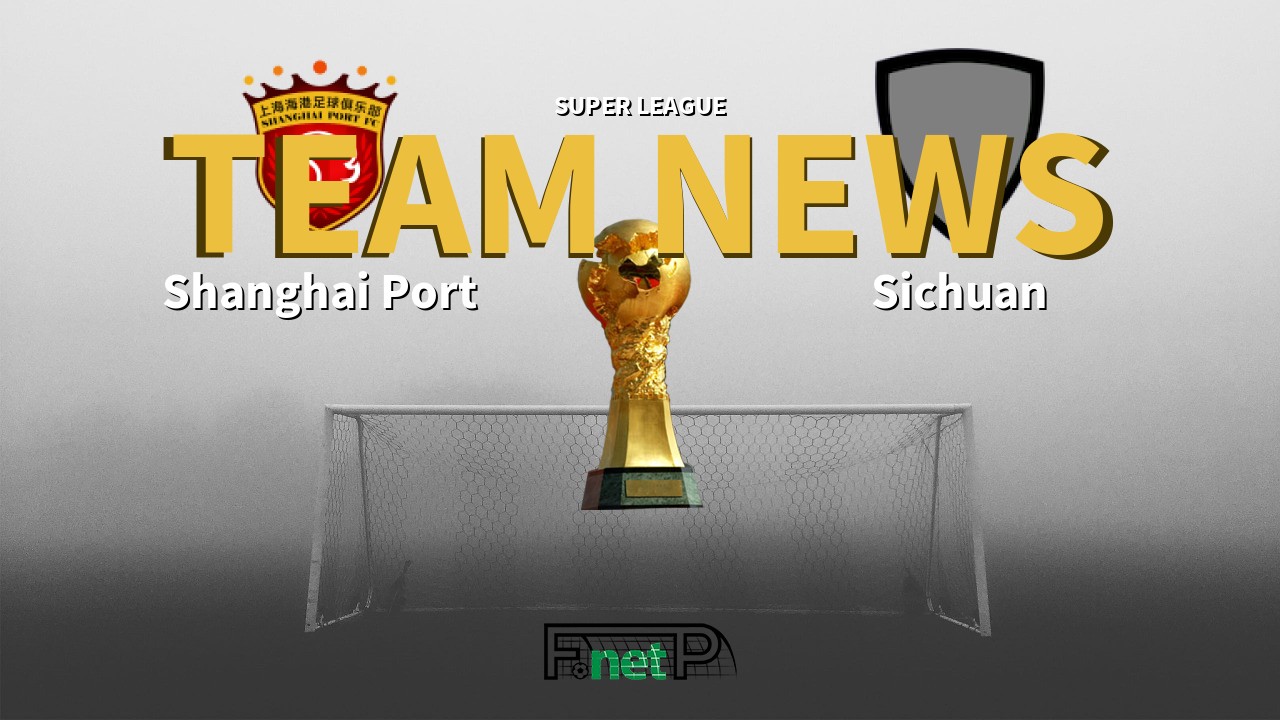 Super League News: Shanghai Port vs Sichuan Jiuniu Confirmed Line-ups