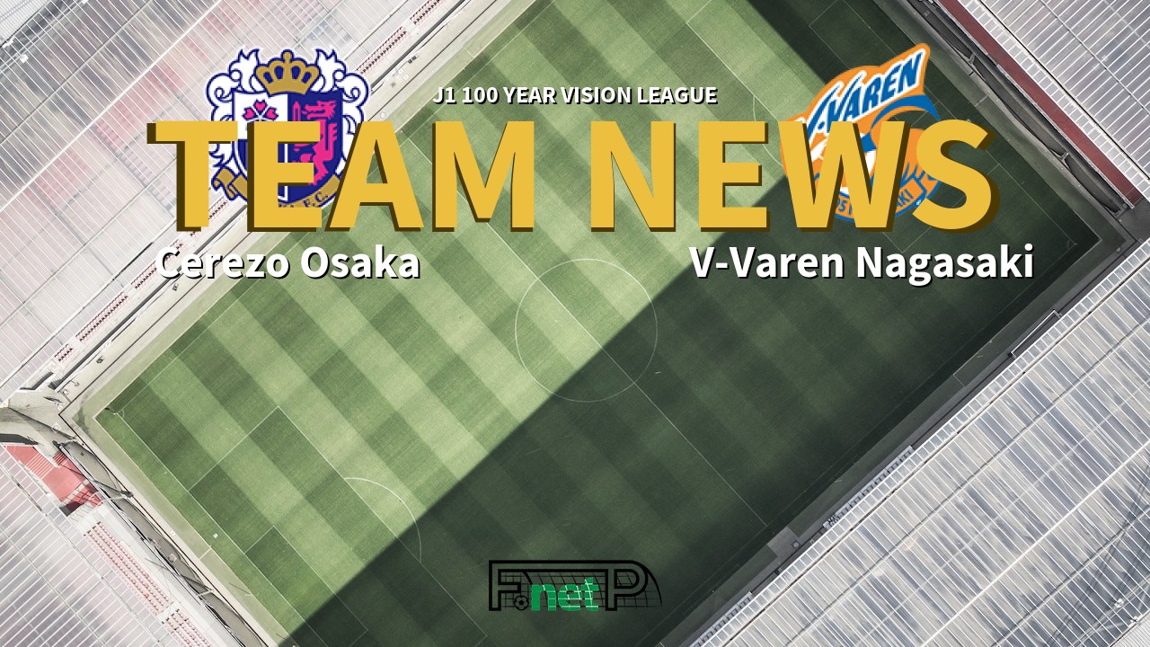 J1 100 Year Vision League News: Cerezo Osaka vs V-Varen Nagasaki Confirmed Line-ups