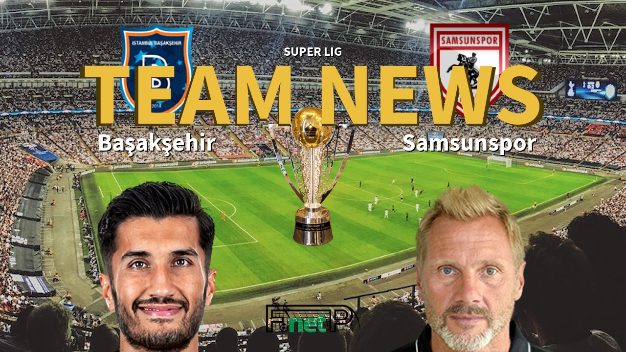 Super Lig News: İstanbul Başakşehir vs Samsunspor Confirmed Line-ups