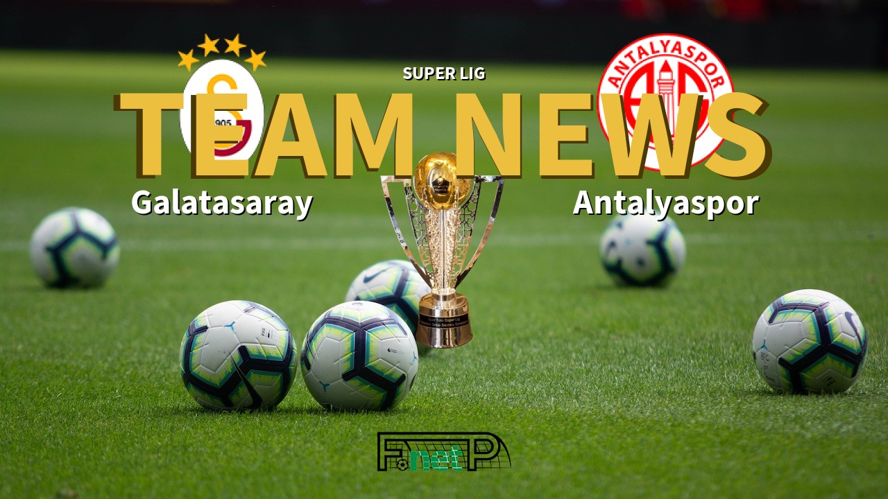 Super Lig News: Galatasaray vs Antalyaspor Confirmed Line-ups