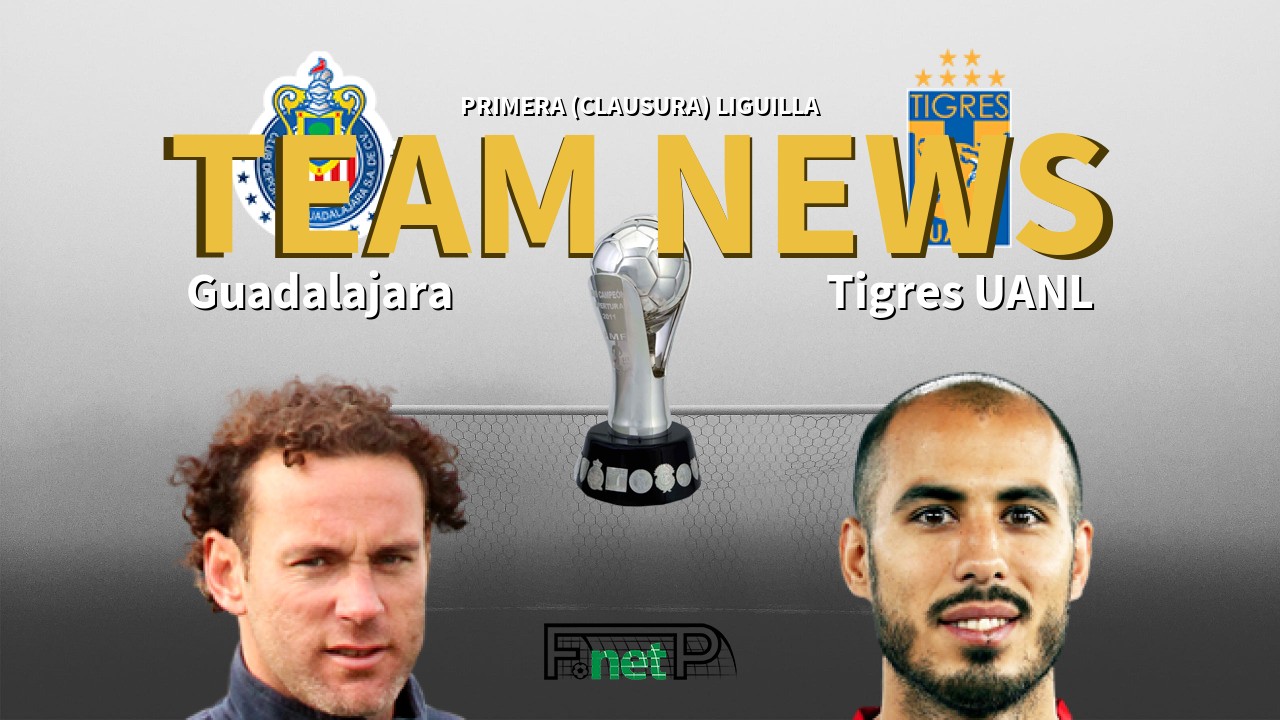Primera (Clausura) Liguilla News: CD Guadalajara vs Tigres Confirmed Line-ups