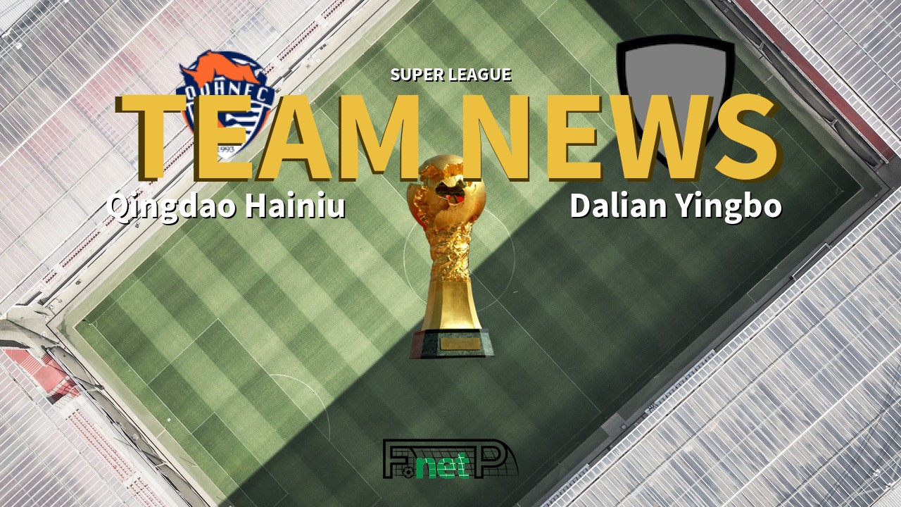 Super League News: Qingdao Hainiu vs Dalian Yingbo Confirmed Line-ups