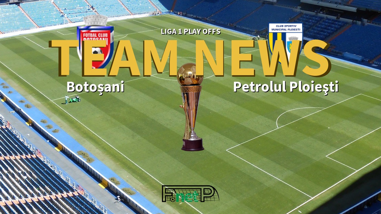 Liga 1 Play Offs News: Botoșani vs Petrolul Ploieşti Confirmed Line-ups