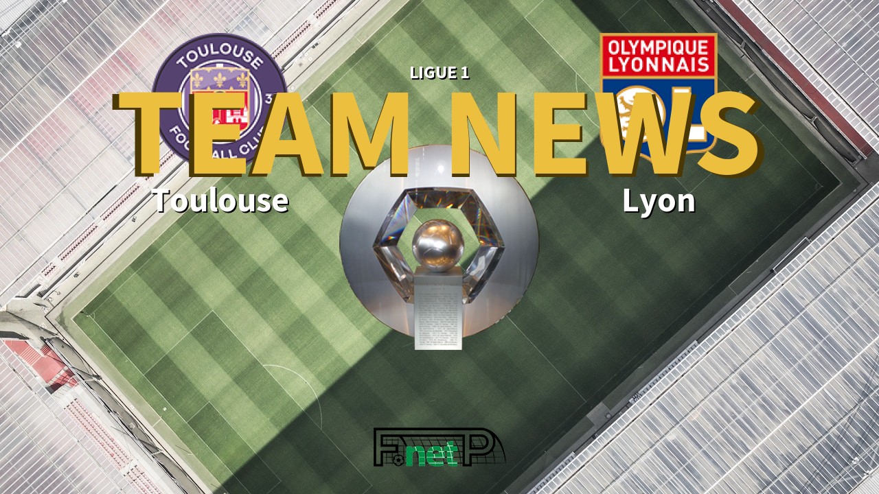 Ligue 1 News: Toulouse vs Lyon Confirmed Line-ups