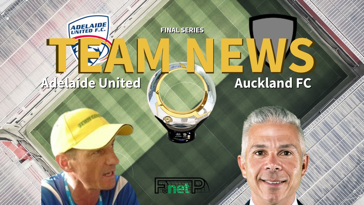Final Series News: Adelaide United vs Auckland FC Confirmed Line-ups