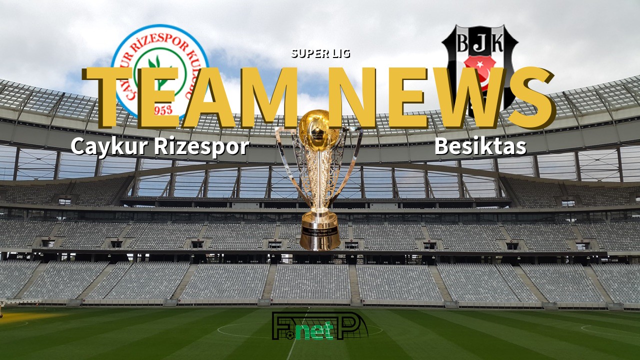Super Lig News: Çaykur Rizespor vs Beşiktaş Confirmed Line-ups