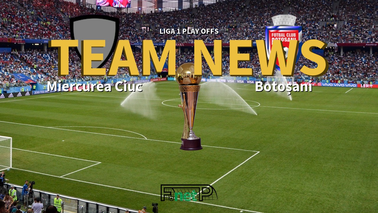 Liga 1 Play Offs News: Miercurea Ciuc vs Botoșani Confirmed Line-ups