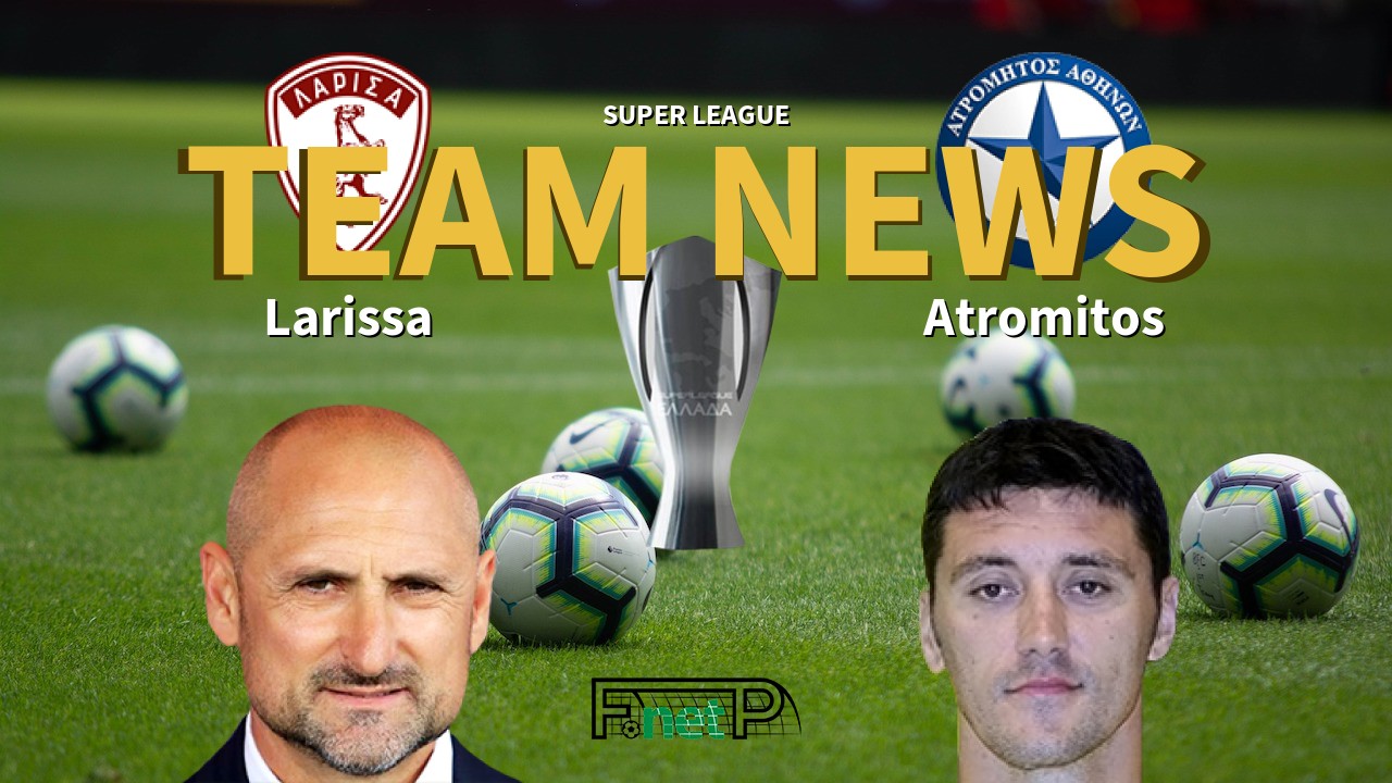 Super League News: Larissa vs Atromitos Confirmed Line-ups