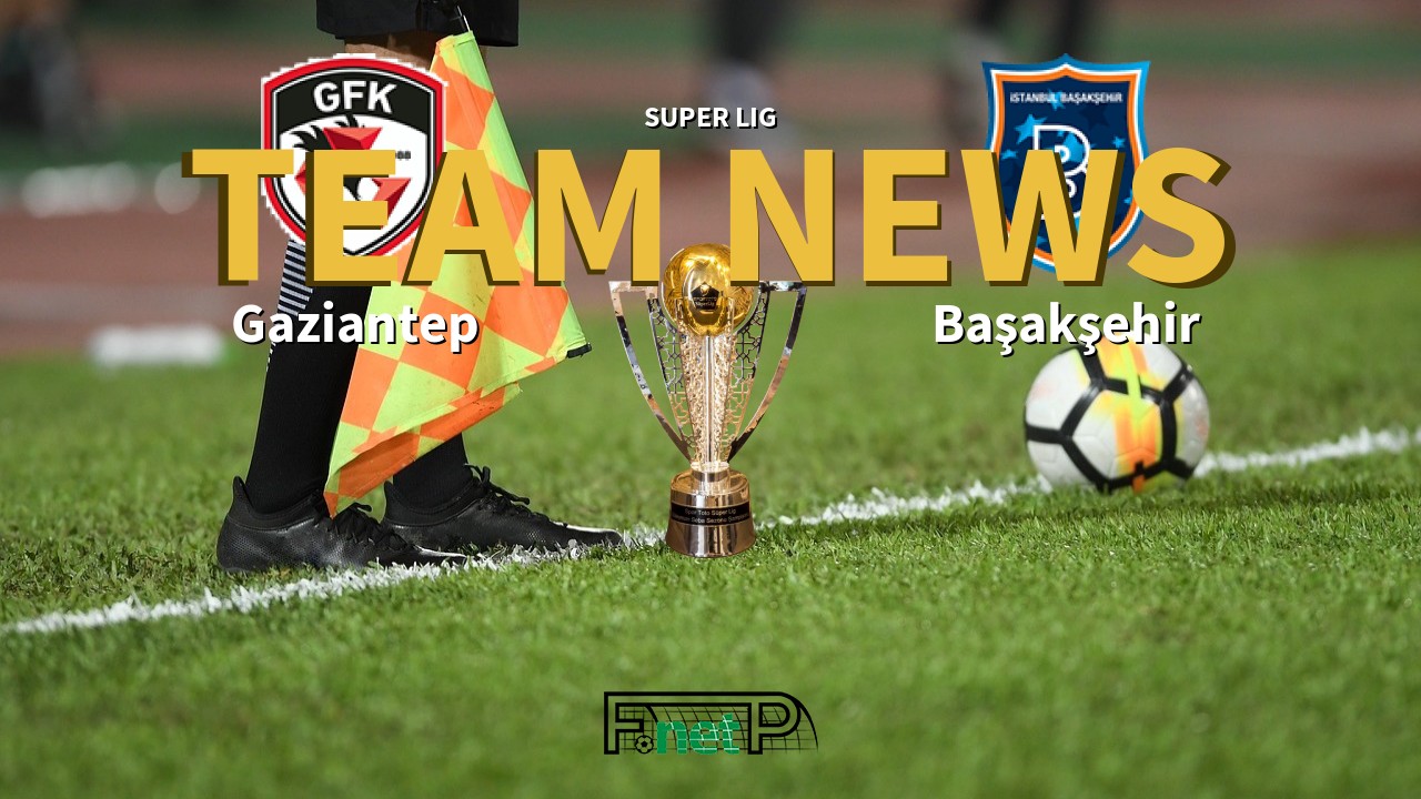 Super Lig News: Gaziantep vs İstanbul Başakşehir Confirmed Line-ups