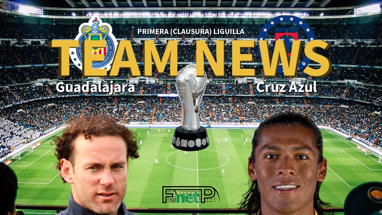 Primera (Clausura) Liguilla News: CD Guadalajara vs Cruz Azul Confirmed Line-ups